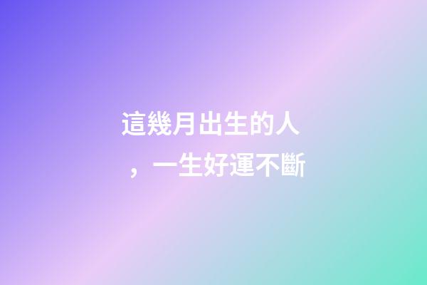 這幾月出生的人，一生好運不斷